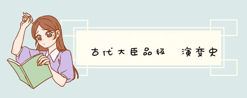古代大臣品级 演变史